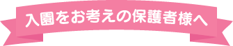 入園をお考えの保護者様へ